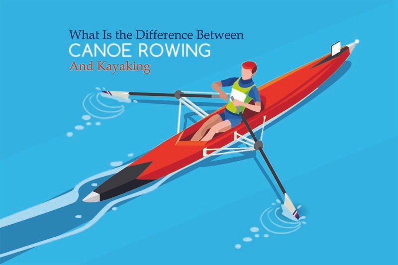 What Is the Difference Between Rowing Canoeing And Kayaking